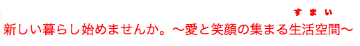 新しい暮らし始めませんか。〜愛と笑顔の集まる生活空間〜